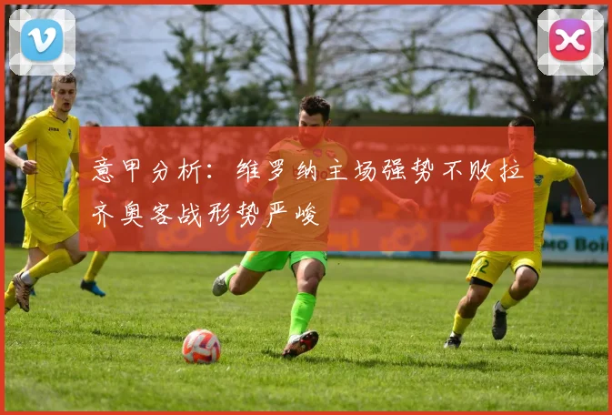 意甲分析：维罗纳主场强势不败拉齐奥客战形势严峻