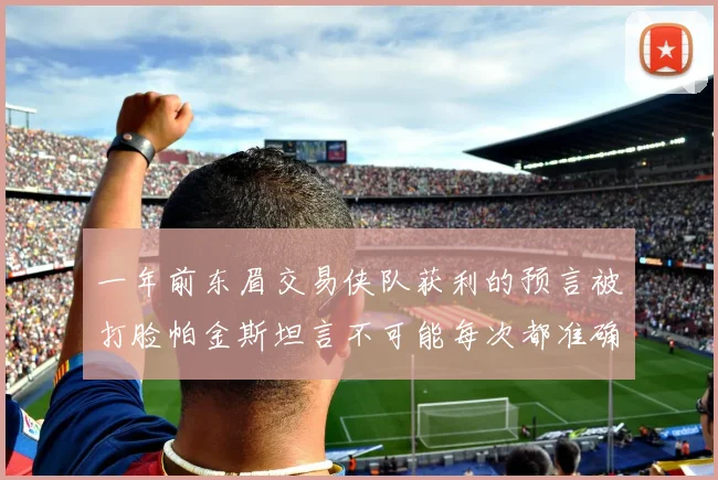 一年前东眉交易侠队获利的预言被打脸帕金斯坦言不可能每次都准确