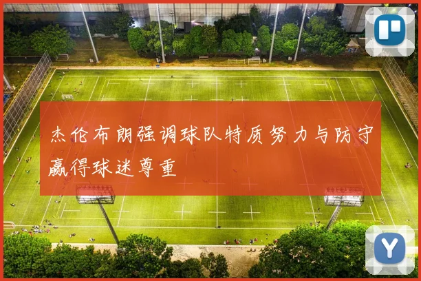 杰伦布朗强调球队特质努力与防守赢得球迷尊重