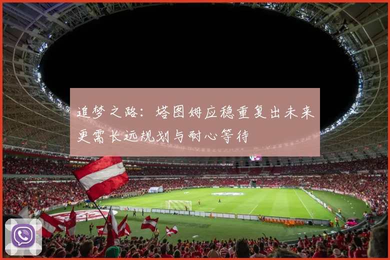 追梦之路：塔图姆应稳重复出未来更需长远规划与耐心等待