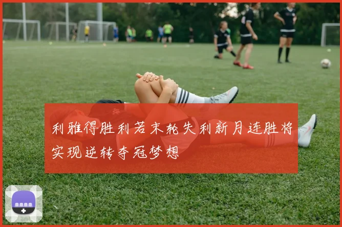 利雅得胜利若末轮失利新月连胜将实现逆转夺冠梦想