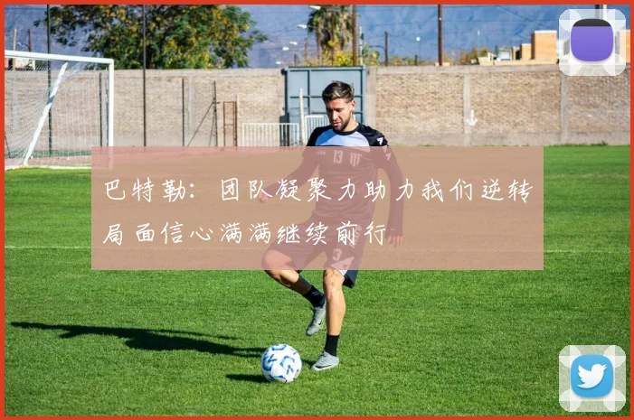 巴特勒：团队凝聚力助力我们逆转局面信心满满继续前行