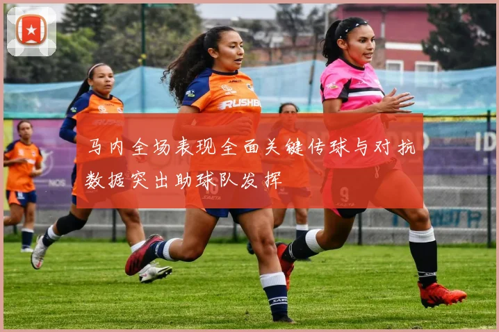 马内全场表现全面关键传球与对抗数据突出助球队发挥