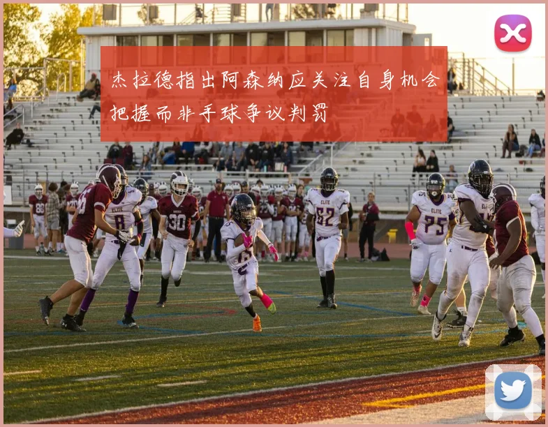 杰拉德指出阿森纳应关注自身机会把握而非手球争议判罚