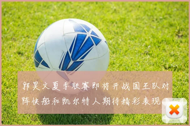 郭昊文夏季联赛即将开战国王队对阵快船和凯尔特人期待精彩表现